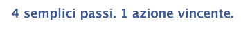 4 semplici passi. 1 azione vincente. 