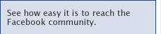 See how easy it is to reach the Facebook community.