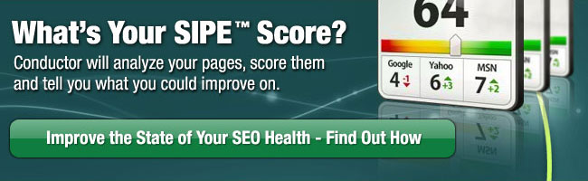 What's Your SIPE(tm) Score? Conductor will analyze yoru pages, score them and tell you what you could improve on. Improve the State of your SEO Health - Talk to a Conductor Expert Now!