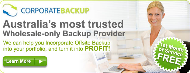 Corporate Backup - Australia's most trusted Wholesale-only Backup Provider! We can help you incorporate Offsite Backup into your portfolio, and turn it into PROFIT! Get Your 1st Month of Service Free - Learn More
