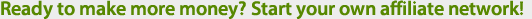 Ready to make more money? Start your own affiliate network!