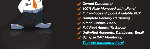 - Owned Datacenter - 100% Fully Managed with cPanal - Full in-house Support Available 24/7 - Complete Security Hardening - cPanel Control Panel - Full Root Access to Server - Unlimited Accounts, Databases, Email - Synapse 24/7 Monitoring