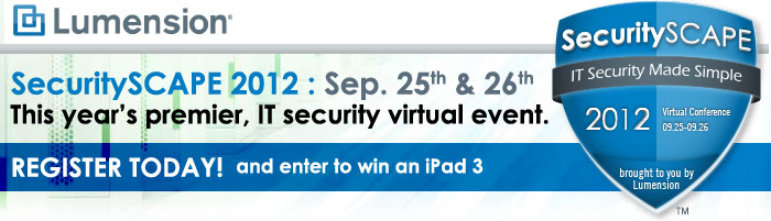 Lumension - SsecuritySCAPE 2012: Sep. 25th & 26th. This year's premier, This year's premier, IT security virtual event. Register Today! and enter to win an iPad 3!