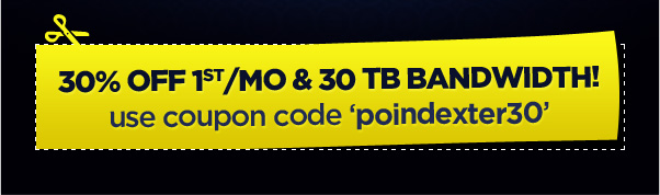 30% OFF 1st/MO & 30TB BANDWIDTH! use coupon code 'poindexter30'