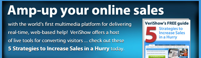 Amp-up your online sales! With the world's first multimedia platform for delivering real-time, web-based help!  VeriShow offers a host of live tools for converting visitors ... check out these 5 Strategies to Increase Sales in a Hurry today.