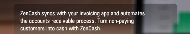ZenCash syncs with your invoicing app and automates the accounts receivable process. Turn non-paying customers into cash with ZenCash.