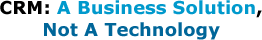 CRM: A Business Solution, Not A Technology