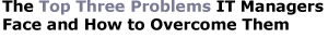 The Top Three Problems IT Managers Face and How to Overcome Them
