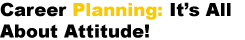 Career Planning: It’s All About Attitude!
