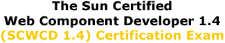 The Sun Certified Web Component Developer 1.4 (SCWCD 1.4) Certification Exam