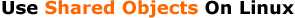 Use Shared Objects On Linux