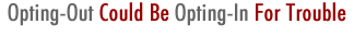 Opting-Out Could Be Opting-In For Trouble