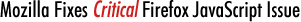 Mozilla Fixes Critical Firefox JavaScript Issue Mozilla Fixes Critical Firefox JavaScript Issue