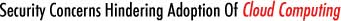 Security Concerns Hindering Adoption Of Cloud Computing Security Concerns Hindering Adoption Of Cloud Computing