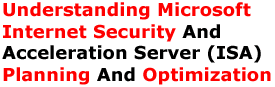 Understanding Microsoft Internet Security And Acceleration Server (ISA) Planning And Optimization
