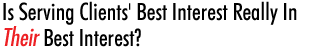 Is Serving Clients' Best Interest Really In Their Best Interest?
