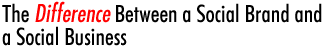 The Difference Between a Social Brand and a Social Business
