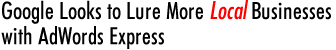Google Looks to Lure More Local Businesses with AdWords Express