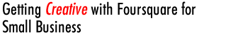 Getting Creative with Foursquare for Small Business