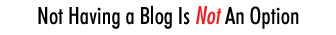 Not Having a Blog Is Not An Option