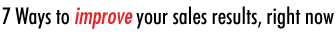 7 Ways to improve your sales results, right now