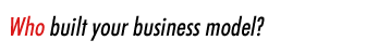 Who built your business model?