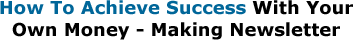 How To Achieve Success With Your Own Money - Making Newsletter