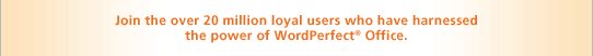 Join the over 20 million loyal users who have harnessed the power of WordPerfect&reg; Office.