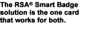 The RSA� Smart Badge solution is the one card that works for both.