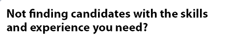 Not finding candidates with the skills and experience you need?
