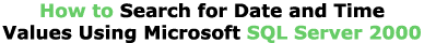 How to Search for Date and Time Values Using Microsoft SQL Server 2000