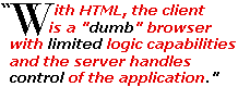 With HTML, the client is a "dumb" browser with limited logic capabilities and the server handles control of the application.