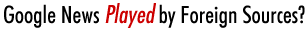 Google News Played by Foreign Sources?