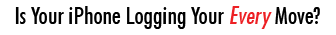 Is Your iPhone Logging Your Every Move?