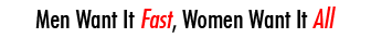 Men Want It Fast, Women Want It All