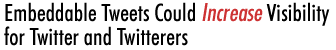 Embeddable Tweets Could Increase Visibility for Twitter and Twitterers