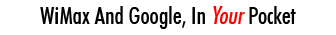WiMax And Google, In Your Pocket