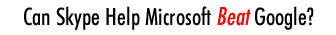 Can Skype Help Microsoft Beat Google?