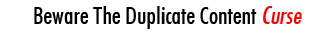 Beware The Duplicate Content Curse