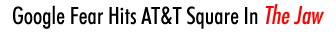 Google Fear Hits AT&T Square In The Jaw