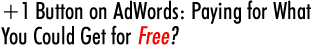 +1 Button on AdWords: Paying for What You Could Get for Free?
