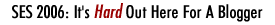 SES 2006: It's Hard Out Here For A Blogger