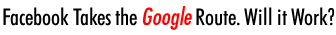 Facebook Takes the Google Route. Will it Work?
