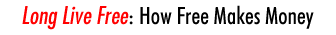 Long Live Free: How Free Makes Money Long Live Free: How Free Makes Money