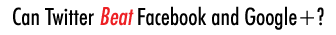Can Twitter Beat Facebook and Google+?