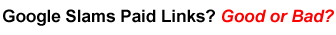 Google Slams Paid Links? Good or Bad?