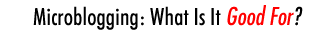 Microblogging: What Is It Good For?