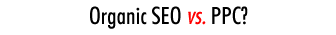 Organic SEO vs. PPC?