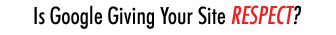 Is Google Giving Your Site RESPECT?